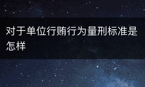 对于单位行贿行为量刑标准是怎样