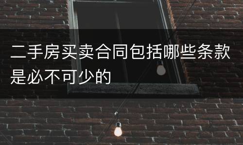二手房买卖合同包括哪些条款是必不可少的