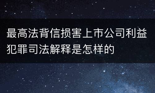 最高法背信损害上市公司利益犯罪司法解释是怎样的