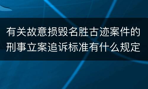 有关故意损毁名胜古迹案件的刑事立案追诉标准有什么规定
