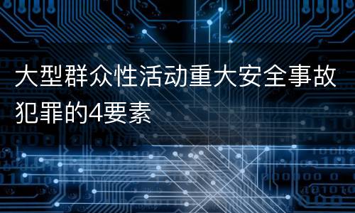大型群众性活动重大安全事故犯罪的4要素