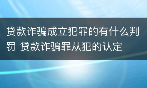 贷款诈骗成立犯罪的有什么判罚 贷款诈骗罪从犯的认定