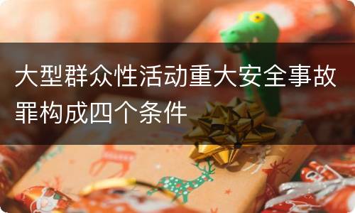 大型群众性活动重大安全事故罪构成四个条件
