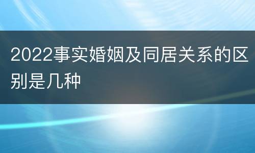 2022事实婚姻及同居关系的区别是几种
