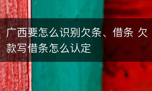 广西要怎么识别欠条、借条 欠款写借条怎么认定
