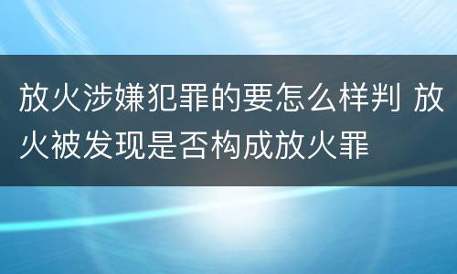 放火涉嫌犯罪的要怎么样判 放火被发现是否构成放火罪