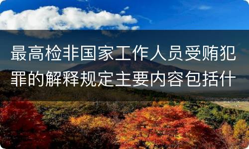 最高检非国家工作人员受贿犯罪的解释规定主要内容包括什么