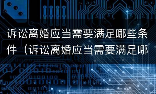诉讼离婚应当需要满足哪些条件（诉讼离婚应当需要满足哪些条件才能离婚）
