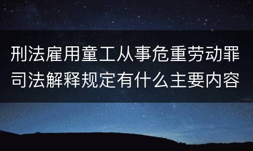 刑法雇用童工从事危重劳动罪司法解释规定有什么主要内容