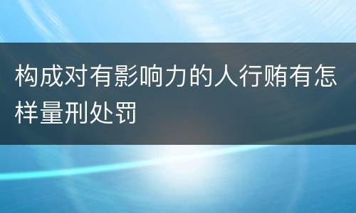 构成对有影响力的人行贿有怎样量刑处罚