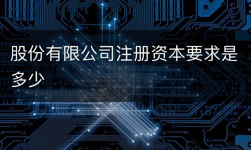 股份有限公司注册资本要求是多少