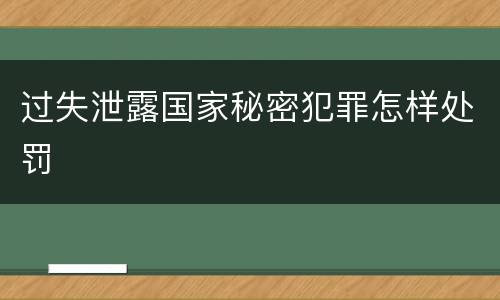 过失泄露国家秘密犯罪怎样处罚