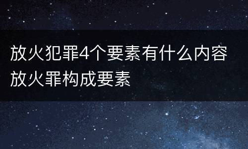 放火犯罪4个要素有什么内容 放火罪构成要素