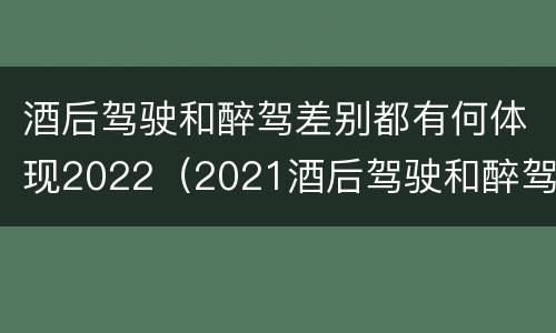 酒后驾驶和醉驾差别都有何体现2022（2021酒后驾驶和醉驾的区别）