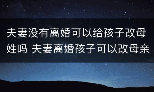 夫妻没有离婚可以给孩子改母姓吗 夫妻离婚孩子可以改母亲姓吗