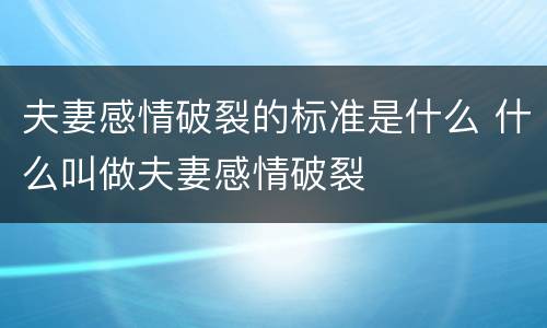 夫妻感情破裂的标准是什么 什么叫做夫妻感情破裂