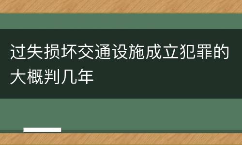 过失损坏交通设施成立犯罪的大概判几年