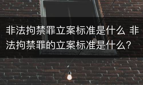 非法拘禁罪立案标准是什么 非法拘禁罪的立案标准是什么?