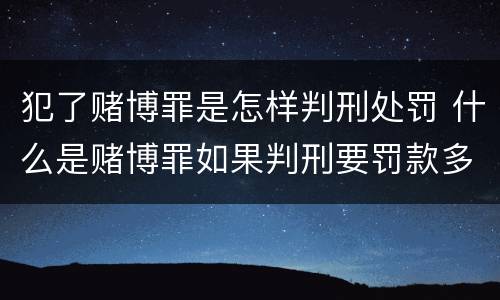 犯了赌博罪是怎样判刑处罚 什么是赌博罪如果判刑要罚款多少?