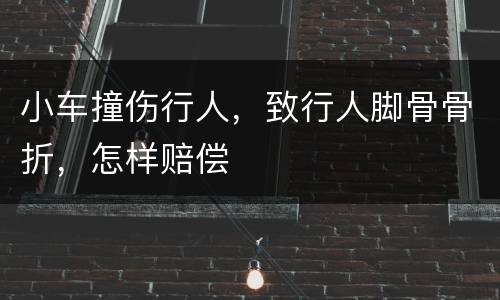 小车撞伤行人，致行人脚骨骨折，怎样赔偿