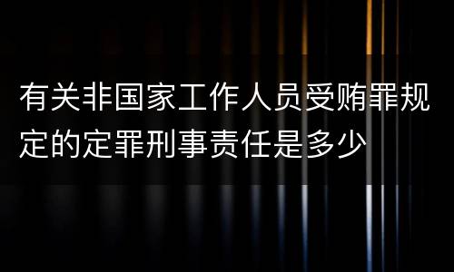 有关非国家工作人员受贿罪规定的定罪刑事责任是多少