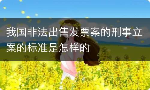 我国非法出售发票案的刑事立案的标准是怎样的