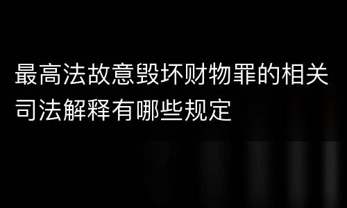 最高法故意毁坏财物罪的相关司法解释有哪些规定