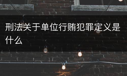 刑法关于单位行贿犯罪定义是什么