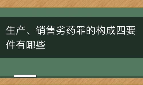 生产、销售劣药罪的构成四要件有哪些