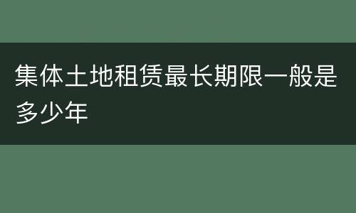 集体土地租赁最长期限一般是多少年