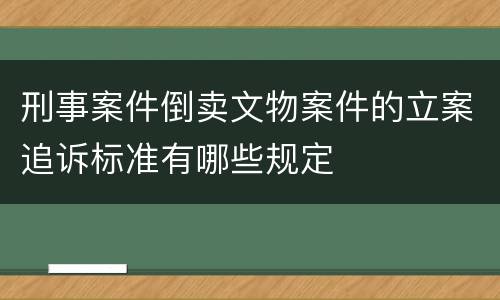 刑事案件倒卖文物案件的立案追诉标准有哪些规定