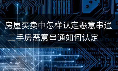 房屋买卖中怎样认定恶意串通 二手房恶意串通如何认定