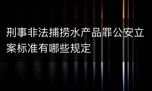 刑事非法捕捞水产品罪公安立案标准有哪些规定
