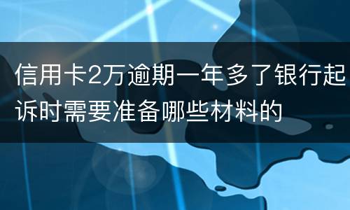 信用卡2万逾期一年多了银行起诉时需要准备哪些材料的