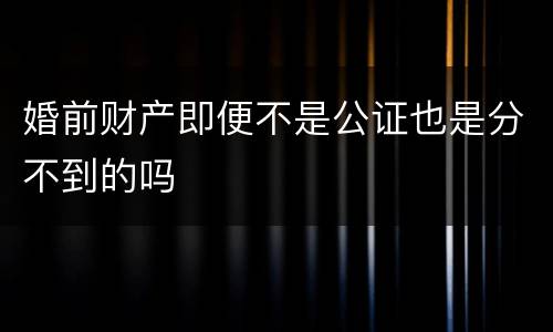 婚前财产即便不是公证也是分不到的吗