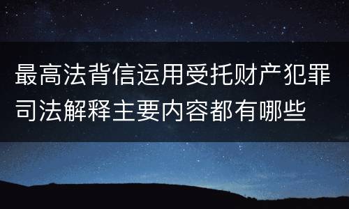 最高法背信运用受托财产犯罪司法解释主要内容都有哪些