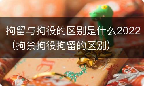 拘留与拘役的区别是什么2022（拘禁拘役拘留的区别）