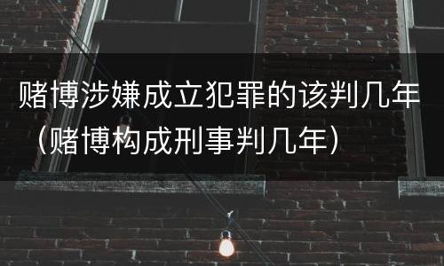 赌博涉嫌成立犯罪的该判几年（赌博构成刑事判几年）