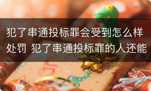 犯了串通投标罪会受到怎么样处罚 犯了串通投标罪的人还能投标吗