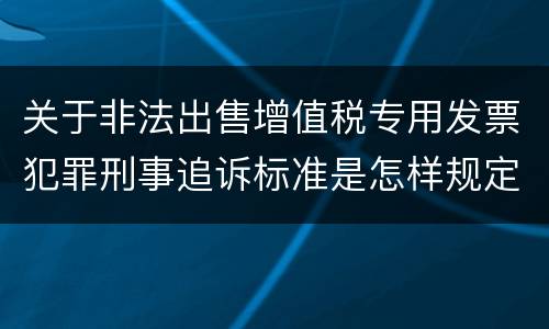 关于非法出售增值税专用发票犯罪刑事追诉标准是怎样规定