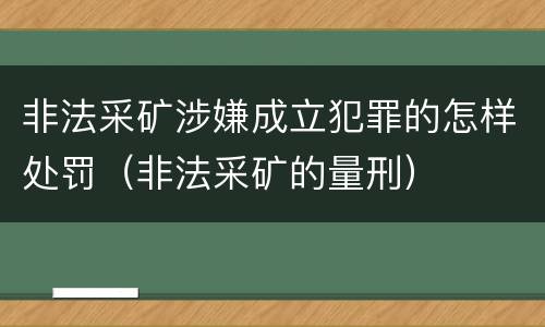 非法采矿涉嫌成立犯罪的怎样处罚（非法采矿的量刑）
