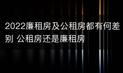 2022廉租房及公租房都有何差别 公租房还是廉租房