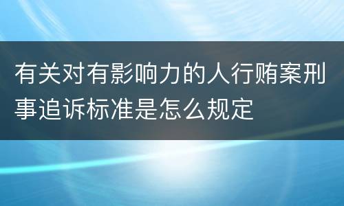 有关对有影响力的人行贿案刑事追诉标准是怎么规定