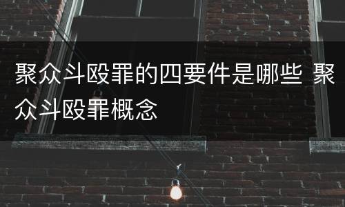 聚众斗殴罪的四要件是哪些 聚众斗殴罪概念