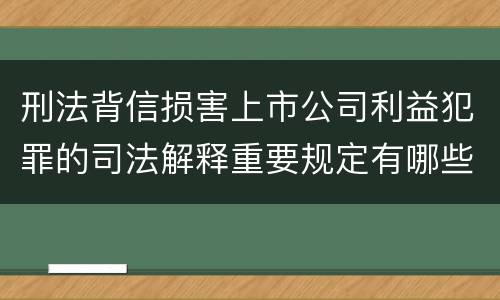 刑法背信损害上市公司利益犯罪的司法解释重要规定有哪些
