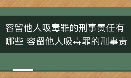 容留他人吸毒罪的刑事责任有哪些 容留他人吸毒罪的刑事责任有哪些