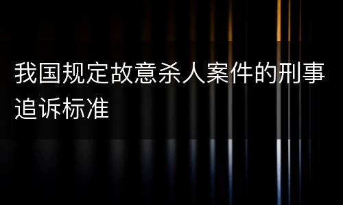 我国规定故意杀人案件的刑事追诉标准