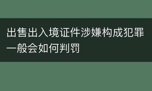 出售出入境证件涉嫌构成犯罪一般会如何判罚