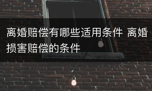 离婚赔偿有哪些适用条件 离婚损害赔偿的条件