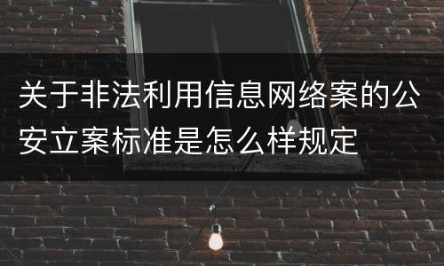 关于非法利用信息网络案的公安立案标准是怎么样规定